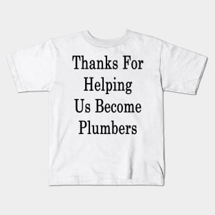 Thanks For Helping Us Become Plumbers Kids T-Shirt